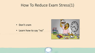 How To Reduce Exam Stress(1)
• Don’t cram
• Learn how to say “no”
 