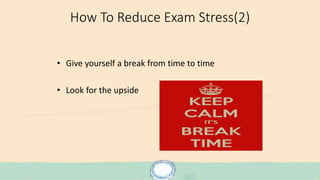 How To Reduce Exam Stress(2)
• Give yourself a break from time to time
• Look for the upside
 