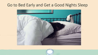 Go to Bed Early and Get a Good Nights Sleep
 
