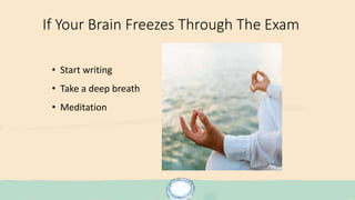 If Your Brain Freezes Through The Exam
• Start writing
• Take a deep breath
• Meditation
 