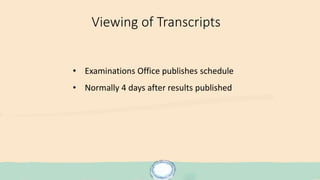 Viewing of Transcripts
• Examinations Office publishes schedule
• Normally 4 days after results published
 