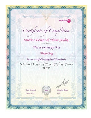 Interior Design & Home Styling
This is to certify that
Thao Ong
has successfully completed Trendimi's
Interior Design & Home Styling Course
Date of Award
August 2016
Francisca Tomas
CEO
 