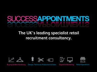 The UK’s leading specialist retail
recruitment consultancy.
Buying & Merchandising Design, Technical, Production & Sales Digital & Marketing Retail Operations
 