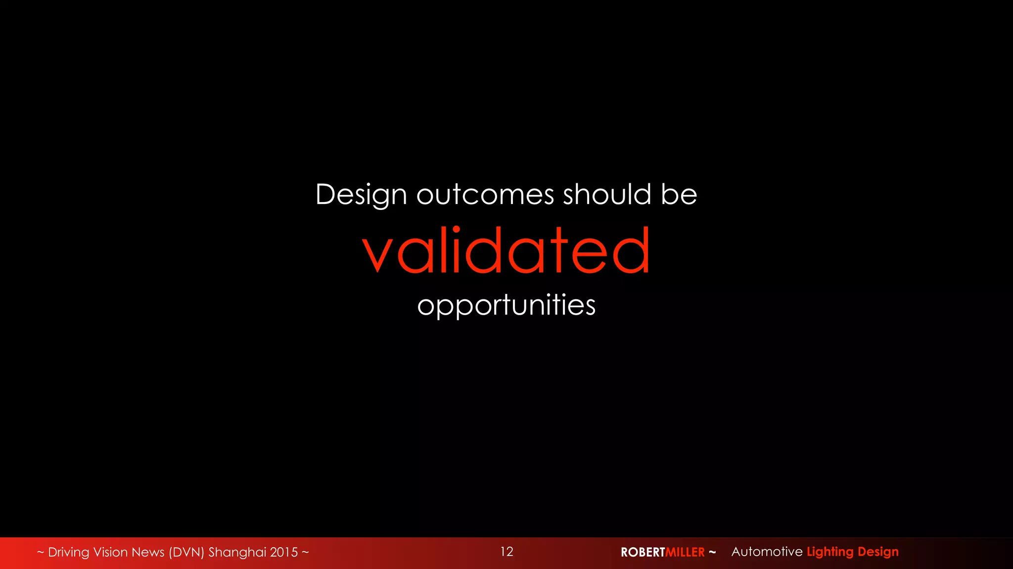 ~ Driving Vision News (DVN) Shanghai 2015 ~ ROBERTMILLER ~ Automotive Lighting Design12
Design outcomes should be
validated
opportunities
 