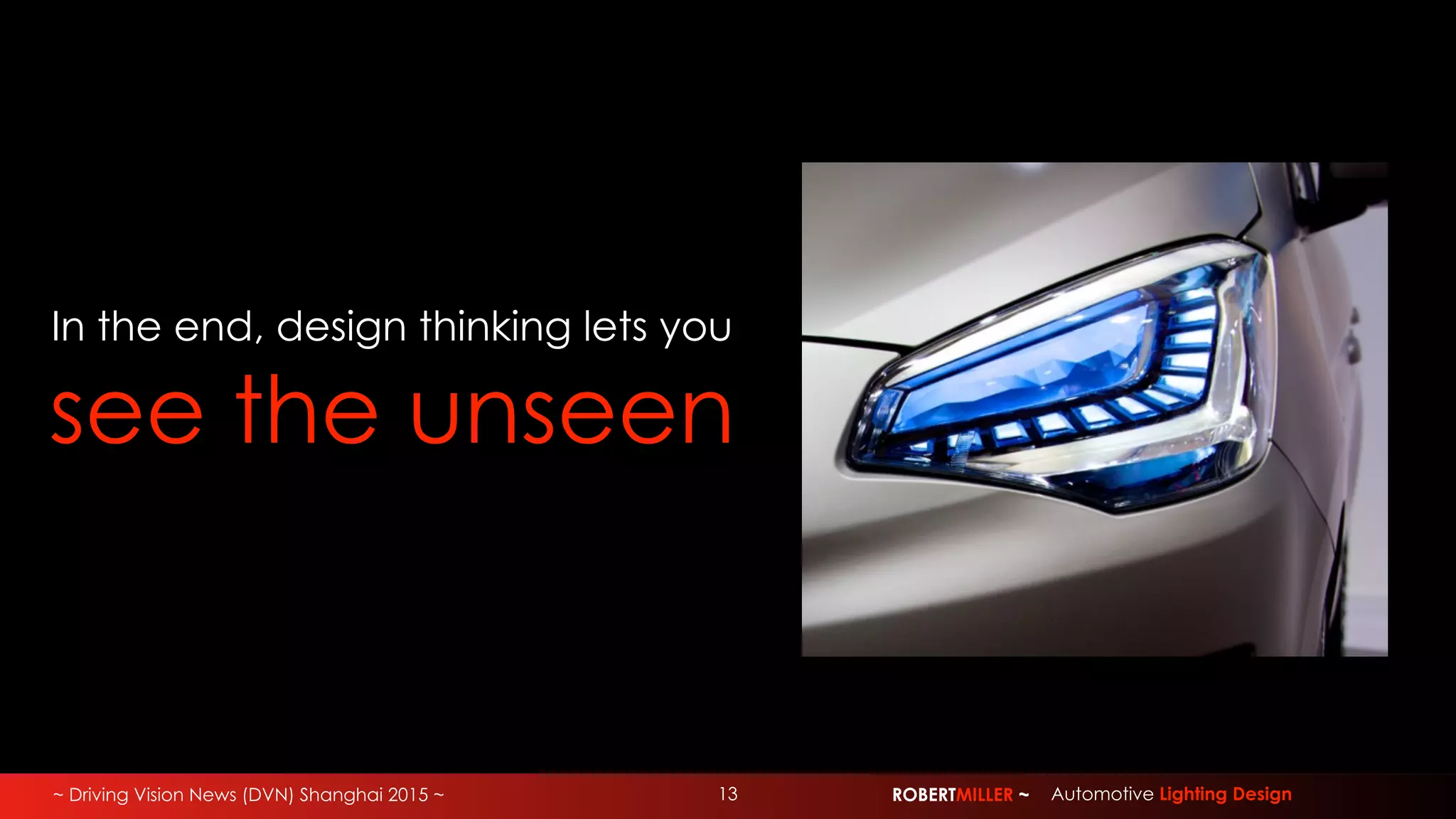 ~ Driving Vision News (DVN) Shanghai 2015 ~ ROBERTMILLER ~ Automotive Lighting Design13
In the end, design thinking lets you
see the unseen
 