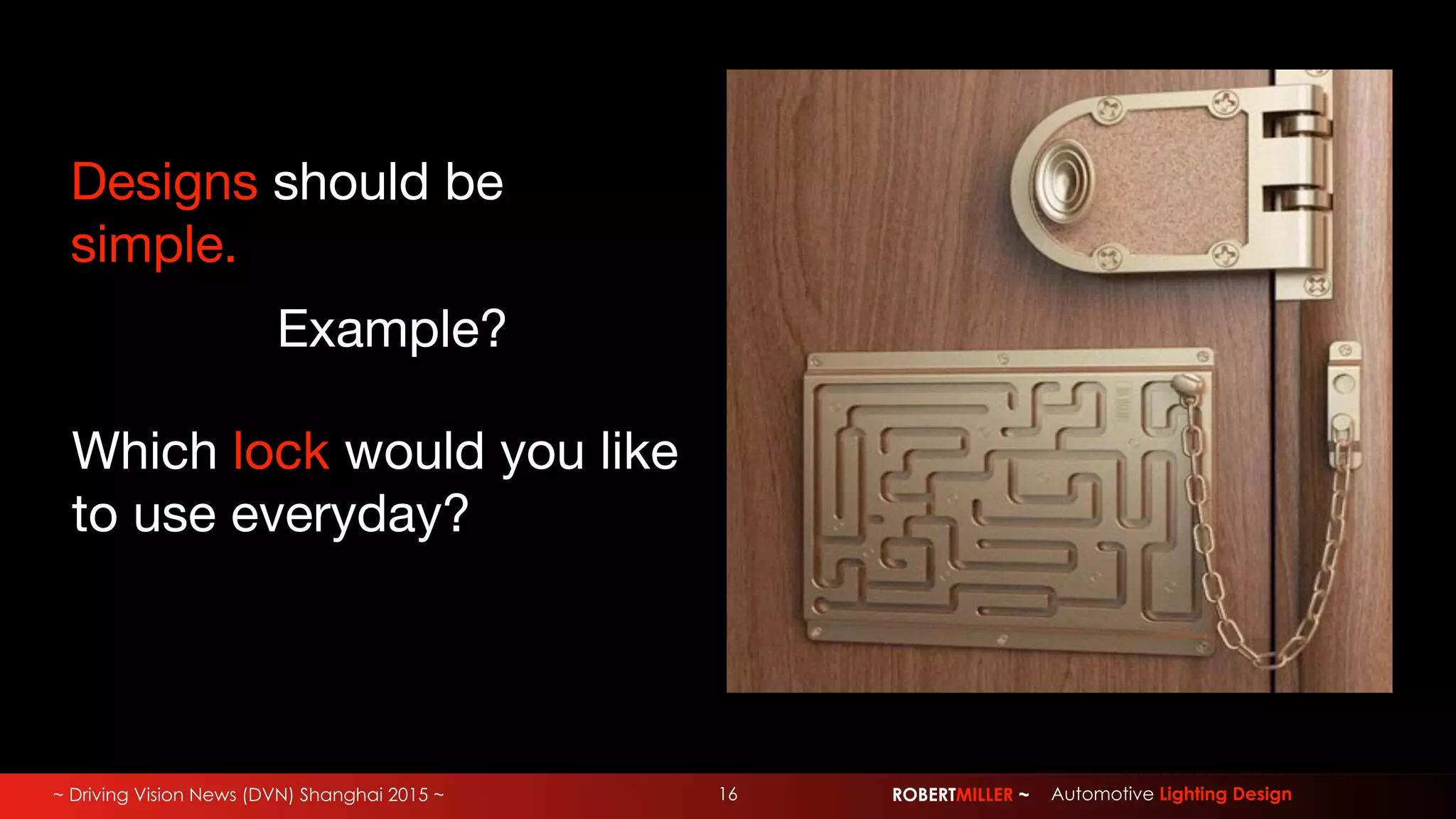 ~ Driving Vision News (DVN) Shanghai 2015 ~ ROBERTMILLER ~ Automotive Lighting Design16
Designs should be
simple.
Which lock would you like
to use everyday?
Example?
 