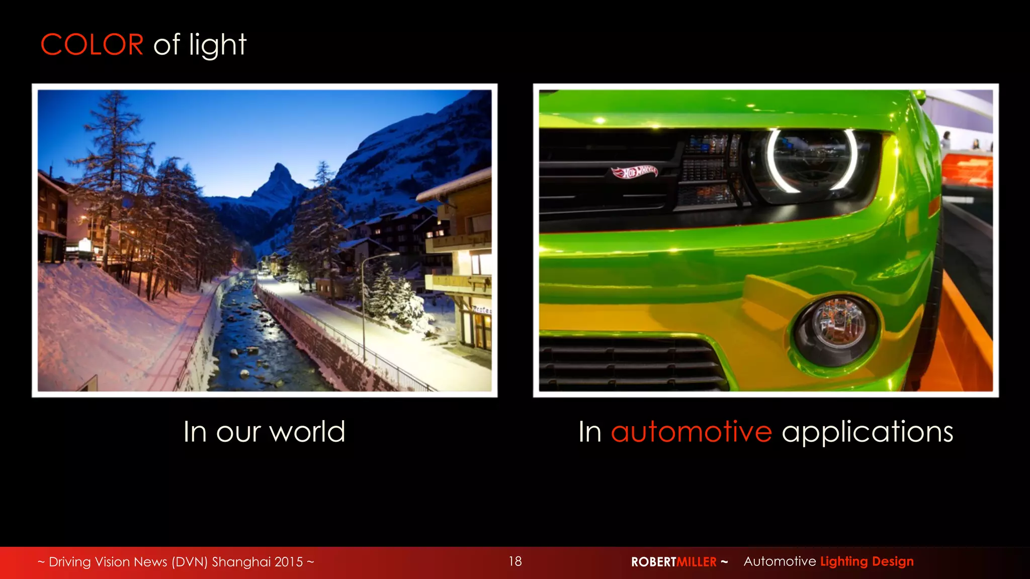 ~ Driving Vision News (DVN) Shanghai 2015 ~ ROBERTMILLER ~ Automotive Lighting Design18
COLOR of light
In our world In automotive applications
 