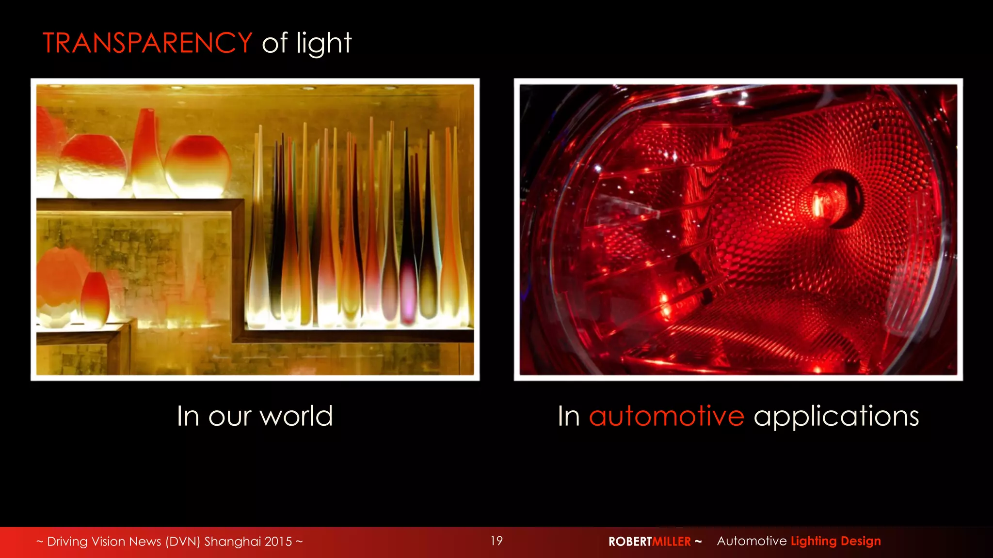 ~ Driving Vision News (DVN) Shanghai 2015 ~ ROBERTMILLER ~ Automotive Lighting Design19
TRANSPARENCY of light
In our world In automotive applications
 