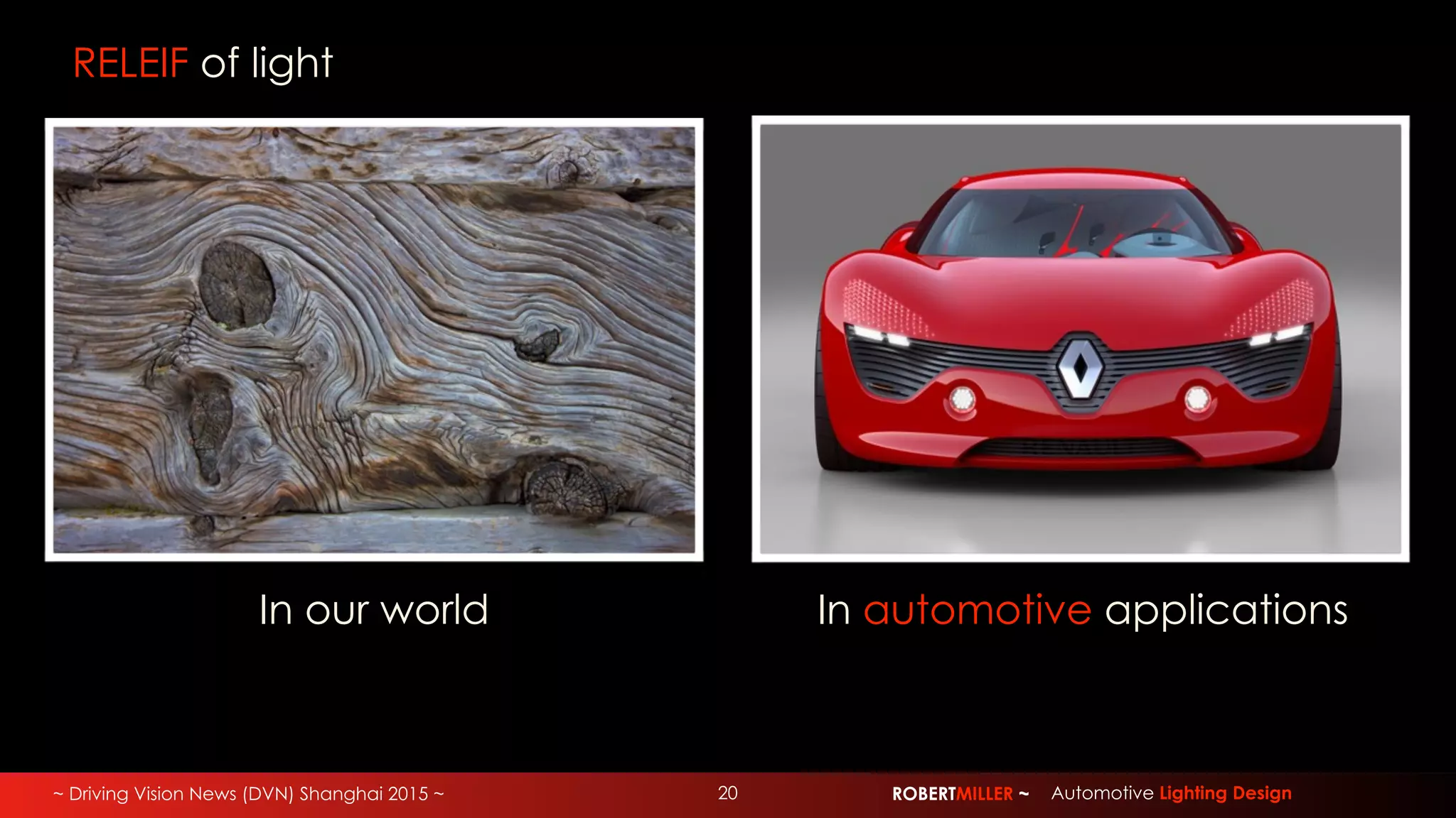 ~ Driving Vision News (DVN) Shanghai 2015 ~ ROBERTMILLER ~ Automotive Lighting Design20
RELEIF of light
In our world In automotive applications
 