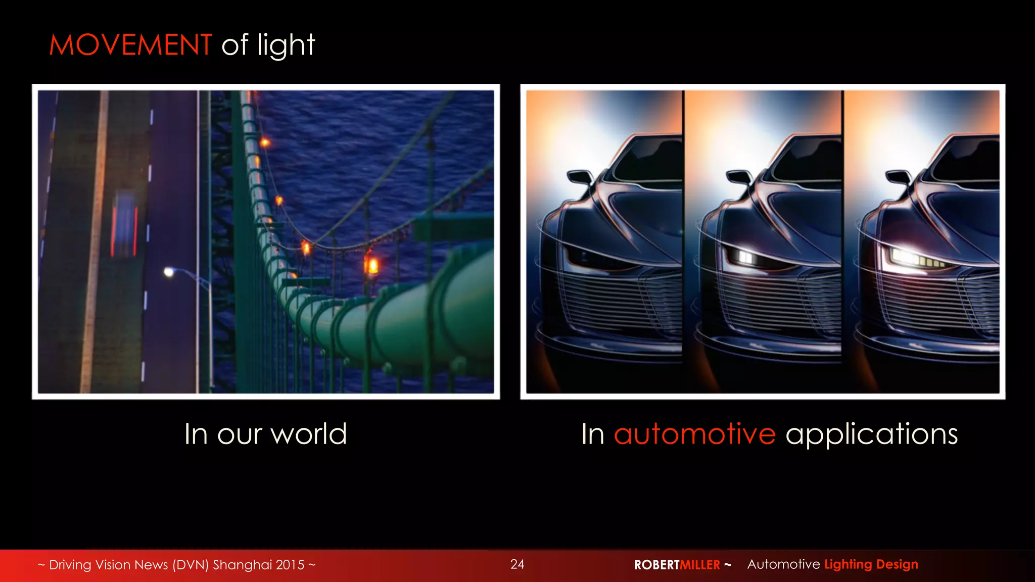 ~ Driving Vision News (DVN) Shanghai 2015 ~ ROBERTMILLER ~ Automotive Lighting Design24
MOVEMENT of light
In our world In automotive applications
 
