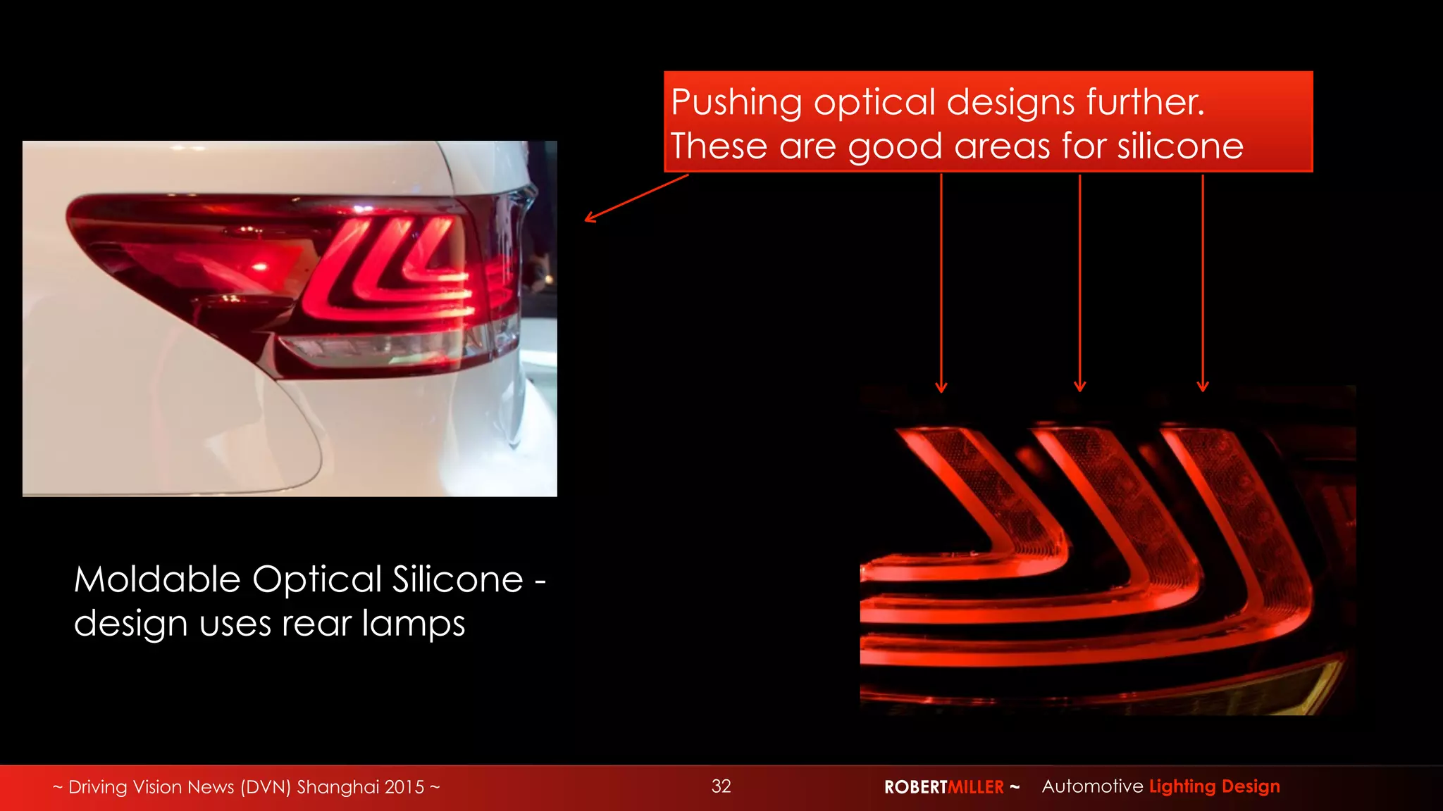 ~ Driving Vision News (DVN) Shanghai 2015 ~ 32 ROBERTMILLER ~ Automotive Lighting Design
Moldable Optical Silicone -
design uses rear lamps
Pushing optical designs further.
These are good areas for silicone
 