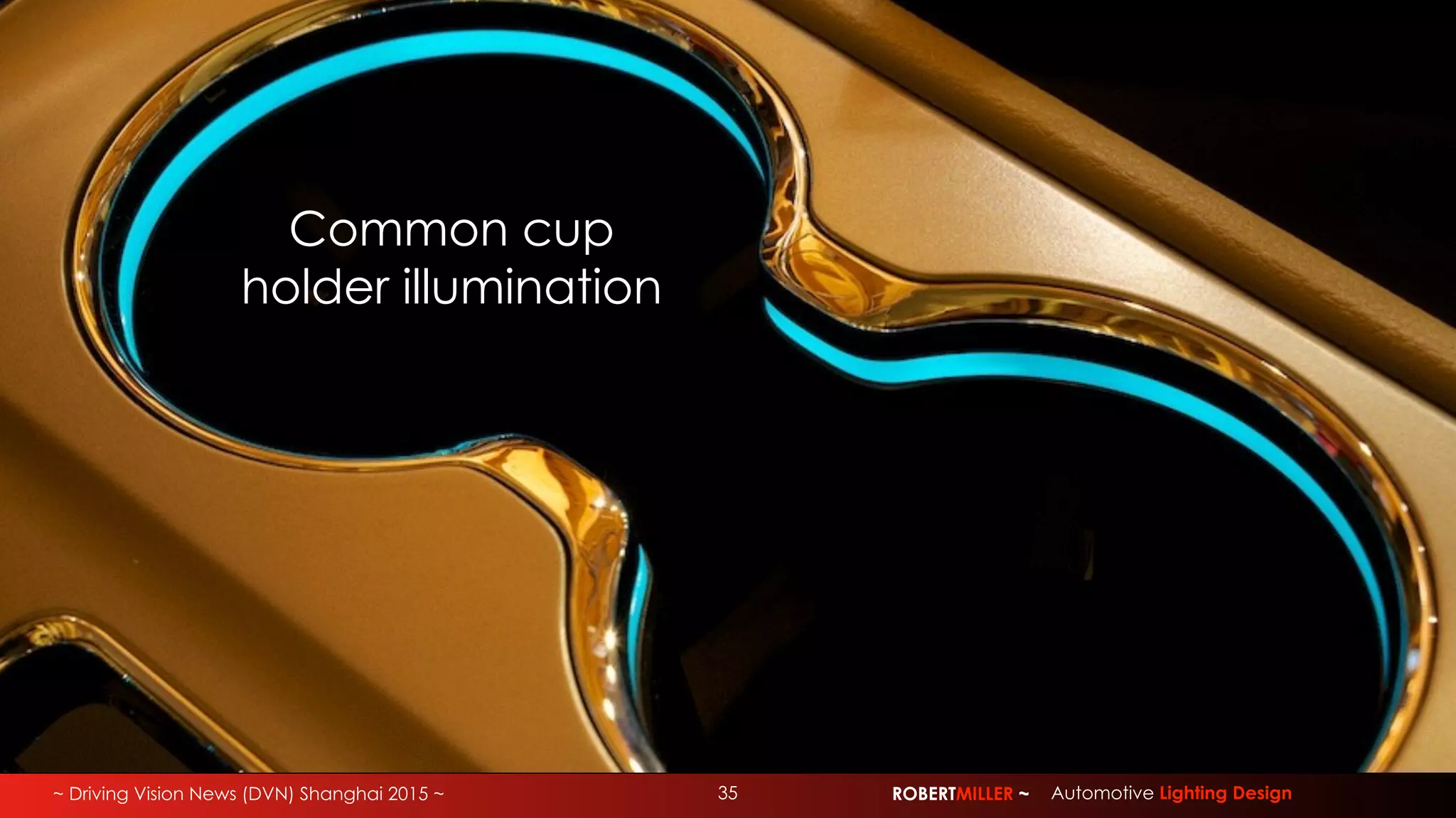 ~ Driving Vision News (DVN) Shanghai 2015 ~ 35 ROBERTMILLER ~ Automotive Lighting Design
Common cup
holder illumination
 