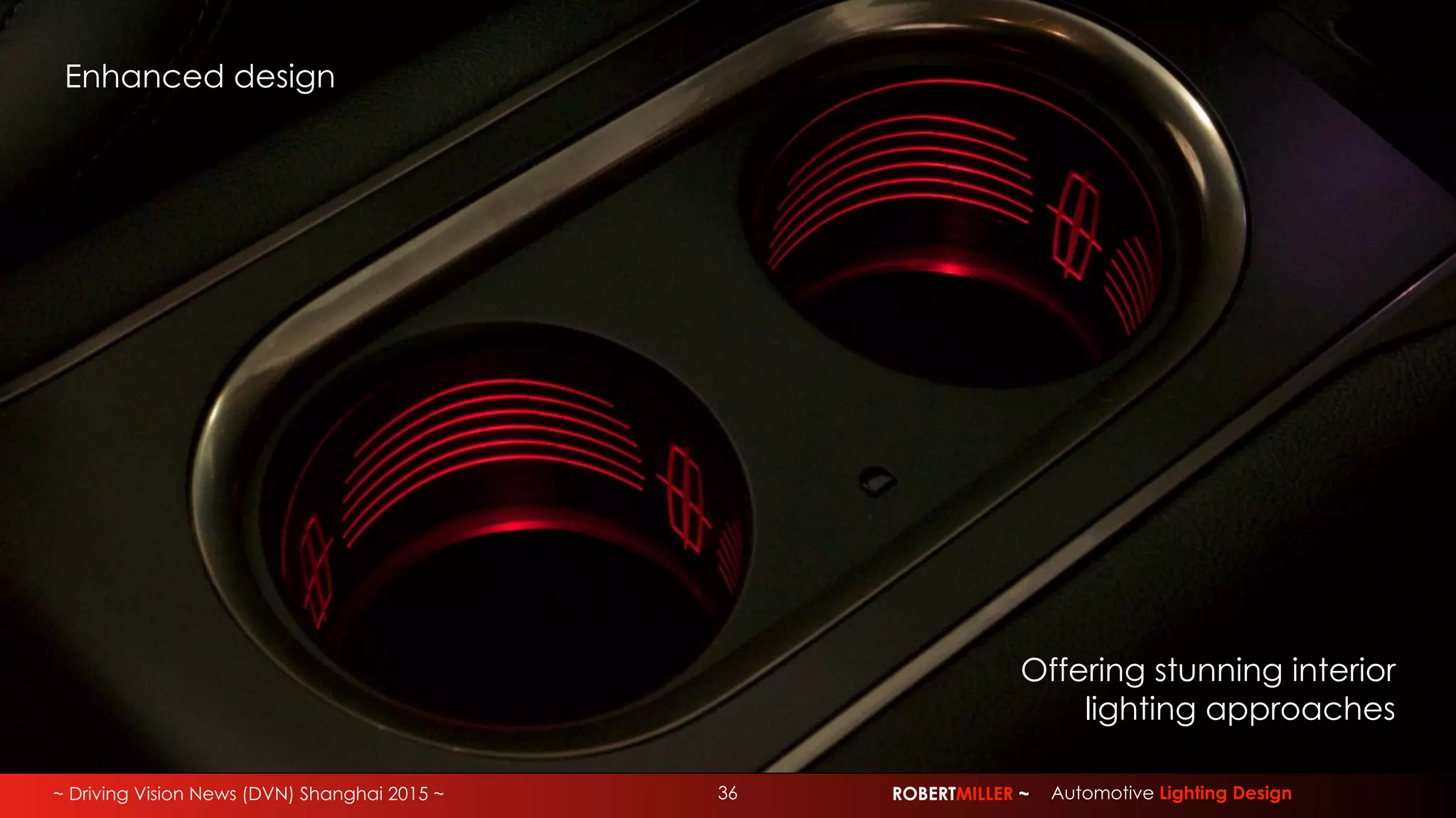 ~ Driving Vision News (DVN) Shanghai 2015 ~ 36 ROBERTMILLER ~ Automotive Lighting Design
Offering stunning interior
lighting approaches
Enhanced design
 