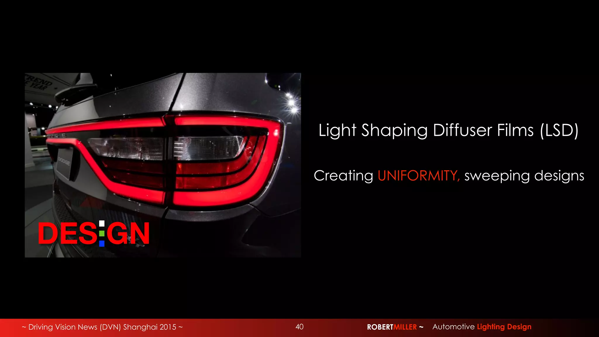 ~ Driving Vision News (DVN) Shanghai 2015 ~ ROBERTMILLER ~ Automotive Lighting Design
Light Shaping Diffuser Films (LSD)
DES GN
Creating UNIFORMITY, sweeping designs
40
 