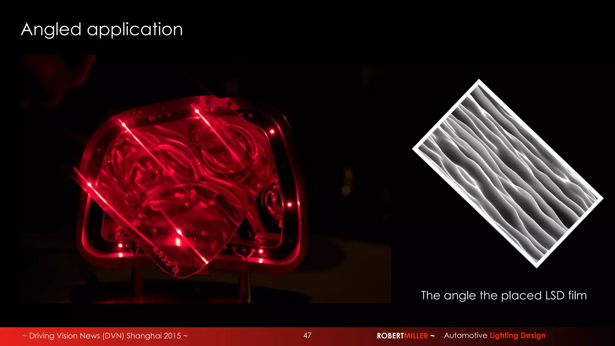 ~ Driving Vision News (DVN) Shanghai 2015 ~ ROBERTMILLER ~ Automotive Lighting Design
Angled application
The angle the placed LSD film
47
 