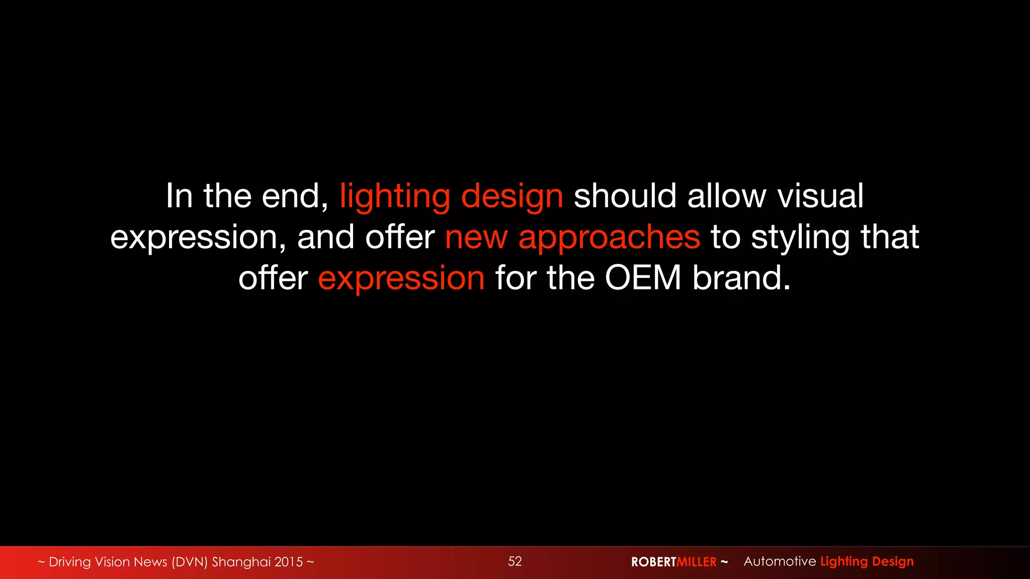 ~ Driving Vision News (DVN) Shanghai 2015 ~ 52 ROBERTMILLER ~ Automotive Lighting Design
In the end, lighting design should allow visual
expression, and oﬀer new approaches to styling that
oﬀer expression for the OEM brand.
 