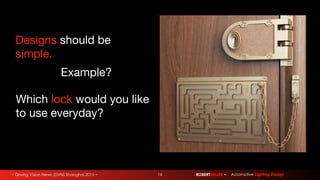 ~ Driving Vision News (DVN) Shanghai 2015 ~ ROBERTMILLER ~ Automotive Lighting Design16
Designs should be
simple.
Which lock would you like
to use everyday?
Example?
 