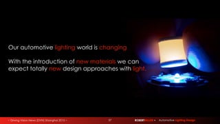 ~ Driving Vision News (DVN) Shanghai 2015 ~ ROBERTMILLER ~ Automotive Lighting Design27
Our automotive lighting world is changing
With the introduction of new materials we can
expect totally new design approaches with light.
 