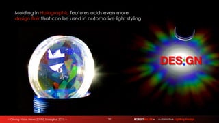 ~ Driving Vision News (DVN) Shanghai 2015 ~ 29 ROBERTMILLER ~ Automotive Lighting Design
DES GN
Molding in Holographic features adds even more
design flair that can be used in automotive light styling
 