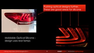 ~ Driving Vision News (DVN) Shanghai 2015 ~ 32 ROBERTMILLER ~ Automotive Lighting Design
Moldable Optical Silicone -
design uses rear lamps
Pushing optical designs further.
These are good areas for silicone
 