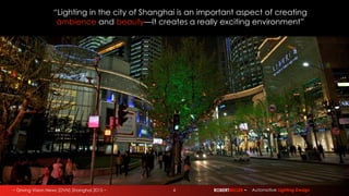 ~ Driving Vision News (DVN) Shanghai 2015 ~ ROBERTMILLER ~ Automotive Lighting Design6
“Lighting in the city of Shanghai is an important aspect of creating
ambience and beauty—It creates a really exciting environment”
 