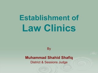Establishment of
Law Clinics
By
Muhammad Shahid Shafiq
District & Sessions Judge
 