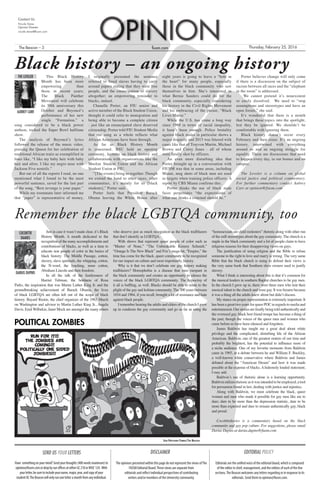 fiusm.comThe Beacon – 3 Thursday, February 25, 2016
Contact Us
Nicole Stone
Opinion Director
nicole.stone@fiusm.com
OPINION
The opinions presented within this page do not represent the views ofThe
FIUSM Editorial Board.These views are separate from
editorials and reflect individual perspectives of contributing
writers and/or members of the University community.
Editorials are the unified voice of the editorial board, which is composed
of the editor in chief, management, and the editors of each of the five
sections.The Beacon welcomes any letters regarding or in response to its
editorials. Send them to opinion@fiusm.com.
SEND US YOUR LETTERS
Have somethingonyourmind?Sendyourthoughts(400wordsmaximum)to
opinion@fiusm.comordropbyourofficesateitherGC210orWUC124. With
yourletter,besuretoincludeyourname,major,year,andcopyofyour
studentID.TheBeaconwillonlyrunoneletteramonthfromanyindividual.
DISCLAIMER EDITORIAL POLICY
This Black History
Month has been more
empowering than
those in recent years;
The Black Panther
Movement will celebrate
its 50th anniversary this
October and Beyoncé’s
performance of her new
single “Formation,” a
song considered to be a black power
anthem, rocked the Super Bowl halftime
show. 	
The analysis of Beyoncé’s lyrics
followed the release of the music video,
praising the Queen for her celebration of
traditional African traits as exemplified in
lines like, “I like my baby heir with baby
hair and afros. I like my negro nose with
Jackson Five nostrils.”
But out of all the reports I read, no one
mentioned what I found to be the most
powerful sentence, saved for the last part
of the song, “Best revenge is your paper.”
While my roommate later informed me
that “paper” is representative of money,
I originally presumed the sentence
referred to freed slaves having to carry
around papers stating that they were free
people, and the emancipation of slavery
altogether; an empowering reminder to
blacks, indeed.
Chanelle Porter, an FIU senior and
active member of the Black Student Union,
thought it could refer to immigration and
being able to become a complete citizen
- just like an emancipated slave deserved
citizenship. Porter told FIU Student Media
that the song as a whole reflects what
African Americans have been through.
As far as Black History Month
is concerned, BSU held an opening
ceremony, lectures on black history and
collaborations with organizations like the
Muslim Student Union and the African
Student Union at FIU.
“[The events] bring us together. Though
we extend the hand to other races, other
communities, it’s mainly for us [black
students],” Porter said.
Porter feels that President Barack
Obama leaving the White House after
eight years is going to leave a “hole in
the heart” for many people, especially
those in the black community who saw
themselves in him. She’s interested in
what Bernie Sanders could do for the
black community, especially considering
his history in the Civil Rights Movement
and his embracing of the phrase, “Black
Lives Matter.”
While the U.S. has come a long way
since 1960 in terms of racial inequality,
it hasn’t been enough. Police brutality
against black males in particular shows a
major disparity and 2015 was littered with
cases like that of Trayvon Martin, Michael
Brown and Corey Jones - all of whom
were fatally shot by officers.
An even more disturbing idea that
Porter brought up in a conversation with
FIUSM was that in some areas, including
Miami, mug shots of black men are used
as targets when training police officers. A
report by CBS Miami confirms this.
Porter thinks the use of black male
faces perpetuates “the expectations of
what one thinks a criminal should be.”
Porter believes change will only come
if there is a discussion on the subject of
racism between all races and the “elephant
in the room” is addressed.
We cannot pretend it’s nonexistent
or easily dissolved. We need to “stop
assumptions and stereotypes and have an
open forum,” she said.
It’s wonderful that there is a month
that brings these topics into the spotlight,
lest they be ignored. We shouldn’t be
comfortable with ignoring them.
Black history doesn’t occur every
February and then cease. It’s an ongoing
history, intertwined with everything
around us and an ongoing struggle for
equality. These are discussions that need
to happen every day, in our homes and on
campus.
The Leveler is a column on global
social justice and political commentary.
For further commentary contact Aubrey
Carr at opinion@fiusm.com
Black history – an ongoing history
Sam Pritchard-Torres/The Beacon
POLITICAL ZOMBIES
Just in case it wasn’t made clear, it’s Black
History Month. A month dedicated to the
recognition of the many accomplishments and
contributions of blacks, as well as a time to
educate non people of color in the basics of
black history: The Middle Passage, cotton,
slavery, slave spirituals, the whipping, cotton,
the N-word, the lynching, more cotton,
Abraham Lincoln and then freedom.
In all the talk of the fearlessness of
Harriet Tubman, the boldness of Rosa
Parks, the inspiration that was Martin Luther King Jr. and the
groundbreaking achievement of Barack Obama, the lives
of black LGBTQA are often left out of the scope of black
history. Bayard Rustin, the chief organizer of the 1963 March
on Washington and advisor to Martin Luther King Jr., Angela
Davis, Emil Wilbekin, Janet Mock are amongst the many others
who deserve just as much recognition as the black trailblazers
that don’t identify as LGBTQA.
With shows that represent queer people of color such as
“Master of None,” “The Unbreakable Kimmy Schmidt,”
“Orange Is The New Black” and Fox’s mega-hit, “Empire,” the
time has come for the black, queer community to be recognized
for our impact on culture and most importantly, history.
Why is it that we don’t celebrate our gay, history making
trailblazers? Homophobia is a disease that runs rampant in
the black community and creates an opportunity to silence the
voices of the black LGBTQA community. The hypocrisy of
it all is baffling, as well. Blacks should be able to relate to the
plight of the gay and lesbian community. The 300 years between
1654 and 1964, if you recall, brought a lot of resistance and hate
against black people.
I remember hearing the adults and elders of the church I grew
up in condemn the gay community and go as far as using the
“homosexuals are child molesters” rhetoric along with other run
of the mill stereotypes about the gay community. The church is a
staple in the black community and a lot of people claim to have
religious reasons for their disapproving views on gays.
The justification of using religion and the Bible to refuse
someone to the right to love and marry is wrong. The very same
Bible that the black church is using to defend their views is
the very same book that Southern slave owners used to justify
slavery.
What I think is interesting about this is that it’s common for
the musical leaders in southern Baptist churches to be gay men.
In the church I grew up in, there were three men who lent their
musical talent to the church and were gay. It was bizarre because
it was a thing all the adults knew about but didn’t discuss.
My stance on proper representation is extremely important. It
has been a great two years for queer POC in regards to media and
entertainment. Our stories are finally being told authentically and
the overused gay, black best friend troupe has become a thing of
the past; though the voices of the queer men and women who
came before us have been silenced and forgotten.
James Baldwin has taught me a great deal about white
privilege and the complicated, disturbing life of the African
American. Baldwin, one of the greatest orators of our time and
probably the brightest, has the potential to influence more of
a niche audience. One of my favorite moments from Baldwin
came in 1965, at a debate between he and William F. Buckley,
a well-known white conservative where Baldwin and James
debated about the “American Dream” and how it was made
possible at the expense of blacks. A hideously loaded statement,
I may add.
Baldwin’s use of rhetoric alone is a learning opportunity.
Baldwinutilizesrhetoricasitwasintendedtobeemployed,atool
for persuasion found in law, dealing with justice and injustice.
Along with Baldwin, we must celebrate the black, queer
women and men who made it possible for gay men like me to
dare; dare to be more than the depression statistic, dare to be
more than expected and dare to remain authentically gay, black
and proud.
Cocobttrdiaries is a commentary based on the black
community and gay pop culture. For suggestions, please email
Darius Dupins at darius.dupins@fiusm.com
Remember the black LGBTQA community, too
THE LEVELER
AUBREY CARR
COCOBTTR
DIARIES
DARIUS DUPINS
 