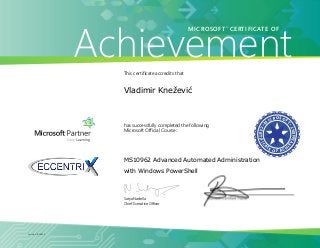 M
icrosoft
certific
a
te o f ach
i
eveMent
Achievement
Microsoft®
certificate of
James samplenamehere
Course date
Course 10165a: updating Your skills from microsoft
exchange server 2003 or exchange server 2007
to exchange server 2010
Vladimir Knežević
MS10962 Advanced Automated Administration
with Windows PowerShell
 
