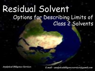 Residual Solvent
Options for Describing Limits of
Class 2 Solvents
Analytical Diligence Services E.mail – analyticaldiligenceservices@gamil.com
 