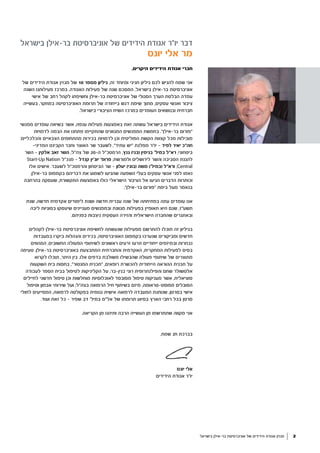 ‫בישראל‬ ‫בר-אילן‬ ‫אוניברסיטת‬ ‫של‬ ‫הידידים‬ ‫אגודת‬ ‫מגזין‬ 2
‫בישראל‬ ‫בר-אילן‬ ‫אוניברסיטת‬ ‫של‬ ‫הידידים‬ ‫אגודת‬ ‫יו"ר‬ ‫דבר‬
‫יונס‬ ‫אלי‬ ‫מר‬
,‫היקרים‬ ‫הידידים‬ ‫אגודת‬ ‫חברי‬
‫של‬ ‫הידידים‬ ‫אגודת‬ ‫מגזין‬ ‫של‬ 10 ‫מספר‬ ‫גיליון‬ ,‫זה‬ ‫ומיוחד‬ ‫חגיגי‬ ‫גיליון‬ ‫לכם‬ ‫להגיש‬ ‫שמח‬ ‫אני‬
‫השנה‬ ‫פעילותנו‬ ‫במרכז‬ .‫האגודה‬ ‫פעילות‬ ‫של‬ ‫שנה‬ ‫המסכם‬ ,‫בישראל‬ ‫בר-אילן‬ ‫אוניברסיטת‬
‫אישי‬ ‫של‬ ‫רחב‬ ‫לקהל‬ ‫וחשיפתו‬ ‫בר-אילן‬ ‫אוניברסיטת‬ ‫של‬ ‫הסגולי‬ ‫הערך‬ ‫הבלטת‬ ‫עמדה‬
‫בעשייה‬ ,‫במחקר‬ ‫האוניברסיטה‬ ‫תרומת‬ ‫של‬ ‫בייחודה‬ ‫דגש‬ ‫שימת‬ ‫מתוך‬ ,‫עסקים‬ ‫ואנשי‬ ‫ציבור‬
.‫בישראל‬ ‫הציבורי‬ ‫השיח‬ ‫במרכז‬ ‫העומדים‬ ‫ובנושאים‬ ‫חברתית‬
‫מפגשי‬ ‫עומדים‬ ‫בשיאה‬ ‫אשר‬ ,‫ענפה‬ ‫פעילות‬ ‫באמצעות‬ ‫זאת‬ ‫עשתה‬ ‫בישראל‬ ‫הידידים‬ ‫אגודת‬
‫לדמויות‬ ‫הבמה‬ ‫את‬ ‫פתחנו‬ ‫שהתקיימו‬ ‫המגוונים‬ ‫המפגשים‬ ‫בחמשת‬ ."‫בר-אילן‬ ‫"פורום‬
:‫והכלכליים‬ ‫הצבאיים‬ ‫מהתחומים‬ ‫בכירות‬ ‫לדמויות‬ ‫וכן‬ ‫הפוליטית‬ ‫הקשת‬ ‫קצוות‬ ‫מכל‬ ‫מובילות‬
-‫המדיני‬ ‫הקבינט‬ ‫וחבר‬ ‫האוצר‬ ‫שר‬ ‫לשעבר‬ ,"‫עתיד‬ ‫"יש‬ ‫מפלגת‬ ‫יו"ר‬ - ‫לפיד‬ ‫יאיר‬ ‫חה"כ‬
‫השר‬ - ‫אלקין‬ ‫זאב‬ ‫השר‬ ;‫צה"ל‬ ‫של‬ 20-‫ה‬ ‫הרמטכ"ל‬ ,‫גנץ‬ )‫(בני‬ ‫בנימין‬ '‫במיל‬ ‫רא"ל‬ ;‫ביטחוני‬
Start-Up Nation ‫מנכ"ל‬ - ‫קנדל‬ ‫יוג'ין‬ '‫פרופ‬ ;‫ולמורשת‬ ‫לירושלים‬ ‫והשר‬ ‫הסביבה‬ ‫להגנת‬
‫אלו‬ ‫אישים‬ .‫לשעבר‬ ‫והרמטכ"ל‬ ‫הביטחון‬ ‫שר‬ - ‫יעלון‬ )‫(בוגי‬ ‫משה‬ )'‫(במיל‬ ‫ורא"ל‬ ;Central
;‫בר-אילן‬ ‫בקמפוס‬ ‫דבריהם‬ ‫את‬ ‫לשמוע‬ ‫שהגיעו‬ ‫השפעה‬ ‫בעלי‬ ‫עסקים‬ ‫אנשי‬ ‫לפני‬ ‫נאמו‬
‫בהרחבה‬ ‫שעסקה‬ ,‫התקשורת‬ ‫באמצעות‬ ‫כולו‬ ‫הישראלי‬ ‫הציבור‬ ‫אל‬ ‫הגיעו‬ ‫הדברים‬ ‫וכותרות‬
."‫בר-אילן‬ ‫"פורום‬ ‫בימת‬ ‫מעל‬ ‫בנאמר‬
‫שנת‬ ,‫חדשה‬ ‫אקדמית‬ ‫לימודים‬ ‫ושנת‬ ‫חדשה‬ ‫עברית‬ ‫שנה‬ ‫של‬ ‫בפתיחתה‬ ‫עתה‬ ‫עומדים‬ ‫אנו‬
‫ליבה‬ ‫בסוגיות‬ ‫שיעסקו‬ ‫מעניינים‬ ‫ובמפגשים‬ ‫מגוונת‬ ‫בפעילות‬ ‫תאופיין‬ ‫היא‬ ‫שגם‬ ,‫תשע"ז‬
.‫בפניהם‬ ‫ניצבות‬ ‫העסקית‬ ‫והזירה‬ ‫הישראלית‬ ‫שהחברה‬ ‫ובאתגרים‬
‫לקהלים‬ ‫בר-אילן‬ ‫אוניברסיטת‬ ‫לחשיפת‬ ‫שנעשתה‬ ‫מפעילות‬ ‫להתרשם‬ ‫תוכלו‬ ‫זה‬ ‫בגיליון‬
‫במעבדות‬ ‫ביקרו‬ ‫והנהלות‬ ‫בכירים‬ ,‫האוניברסיטה‬ ‫בקמפוס‬ ‫שנערכו‬ ‫ומביקורים‬ ‫חדשים‬
‫המהווים‬ ,‫החשובים‬ ‫הפעולה‬ ‫לשיתופי‬ ‫ראשונים‬ ‫זרעים‬ ‫וזרעו‬ ‫ייחודיים‬ ‫ובמיזמים‬ ‫נבחרות‬
‫טעימה‬ .‫בר-אילן‬ ‫באוניברסיטת‬ ‫המתבצעת‬ ‫והחברתית‬ ‫האקדמית‬ ,‫המחקרית‬ ‫לפעילות‬ ‫בסיס‬
‫לקרוא‬ ‫תוכלו‬ ,‫היתר‬ ‫בין‬ .‫אלו‬ ‫בדפים‬ ‫משולבת‬ ‫שהבשילו‬ ‫פעולה‬ ‫שיתופי‬ ‫של‬ ‫מתוצרים‬
‫השקעות‬ ‫בית‬ ‫בחסות‬ ,"‫המנטור‬ ‫"תכנית‬ ,‫רופאים‬ ‫להכשרת‬ ‫הייחודית‬ ‫ההוראה‬ ‫תכנית‬ ‫על‬
‫לעבודה‬ ‫הספר‬ ‫בבית‬ ‫לטיפול‬ ‫הקליניקות‬ ‫על‬ ;‫בנין-בר‬ ‫רוני‬ ‫והפילנתרופית‬ ‫שחם‬ ‫אלטשולר‬
‫לחיילים‬ ‫חדשני‬ ‫טיפול‬ ‫וכן‬ ‫מוחלשות‬ ‫לאוכלוסיות‬ ‫מסובסד‬ ‫טיפול‬ ‫מעניקות‬ ‫אשר‬ ,‫סוציאלית‬
‫וטיפול‬ ‫אבחון‬ ‫שירותי‬ ‫ועל‬ ;‫בצה"ל‬ ‫הרפואה‬ ‫חיל‬ ‫בשיתוף‬ ‫מיזם‬ ,‫מפוסט-טראומה‬ ‫הסובלים‬
‫לחולי‬ ‫המסייעים‬ ,‫לרפואה‬ ‫בפקולטה‬ ‫גנומית‬ ‫אישית‬ ‫לרפואה‬ ‫המעבדה‬ ‫שנותנת‬ ,‫בסרטן‬ ‫אישי‬
.‫ועוד‬ ‫זאת‬ ‫כל‬ - ‫שפיר‬ ‫דב‬ '‫במיל‬ ‫אל"מ‬ ‫של‬ ‫תרומתו‬ ‫בסיוע‬ ‫הארץ‬ ‫רחבי‬ ‫בכל‬ ‫סרטן‬
.‫הקריאה‬ ‫מן‬ ‫ותיהנו‬ ‫הרבה‬ ‫העשייה‬ ‫מן‬ ‫שתתרשמו‬ ‫מקווה‬ ‫אני‬
,‫שמח‬ ‫חג‬ ‫בברכת‬
‫יונס‬ ‫אלי‬
‫הידידים‬ ‫אגודת‬ ‫יו"ר‬
 