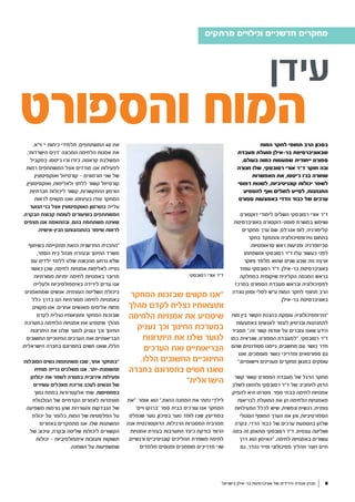 ‫עידן‬
‫בישראל‬ ‫בר-אילן‬ ‫אוניברסיטת‬ ‫של‬ ‫הידידים‬ ‫אגודת‬ ‫מגזין‬ 8
‫המוח‬ ‫לחקר‬ ‫תחומי‬ ‫הרב‬ ‫במכון‬
‫מעבדת‬ ‫פועלת‬ ‫בר-אילן‬ ‫שבאוניברסיטת‬
,‫בעולם‬ ‫כמוה‬ ‫שמעטות‬ ‫ייחודית‬ ‫ספורט‬
‫חגורה‬ ‫שלו‬ ,‫רסובסקי‬ ‫אורי‬ ‫ד"ר‬ ‫חוקר‬ ‫ובה‬
‫האפשרות‬ ‫את‬ ,‫ג'יטסו‬ ‫בג'ו‬ ‫שחורה‬
‫דפוסי‬ ‫לשנות‬ ,‫קוגניטיביות‬ ‫יכולות‬ ‫לשפר‬
‫להטמיע‬ ‫ואף‬ ‫לחולים‬ ‫לסייע‬ ,‫התנהגות‬
‫ספורט‬ ‫באמצעות‬ ‫הדדי‬ ‫כבוד‬ ‫של‬ ‫ערכים‬
‫דוקטורט‬ ‫לימודי‬ ‫השלים‬ ‫רסובסקי‬ ‫אורי‬ ‫ד"ר‬
‫באוניברסיטת‬ ‫פוסט-דוקטורט‬ ‫במשרת‬ ‫ושימש‬
‫מחקרים‬ ‫ערך‬ ‫שם‬ ,‫אנג׳לס‬ ‫לוס‬ ,‫קליפורניה‬
‫בחקר‬ ‫והתמקד‬ ‫נוירופסיכולוגיה‬ ‫בתחום‬
.‫טראומטיות‬ ‫ראש‬ ‫ופגיעות‬ ‫סכיזופרניה‬
‫ומשפחתו‬ ‫רסובסקי‬ ‫ד"ר‬ ‫עלו‬ ‫כעשור‬ ‫לפני‬
‫וחוקר‬ ‫מלמד‬ ‫שהוא‬ ‫שנים‬ ‫שבע‬ ‫וזה‬ ‫ארצה‬
‫עומד‬ ‫רסובסקי‬ ‫ד"ר‬ .‫בר-אילן‬ ‫באוניברסיטת‬
‫במחלקה‬ ‫שיקומית‬ ‫הקלינית‬ ‫המגמה‬ ‫בראש‬
‫במרכז‬ ‫הספורט‬ ‫מעבדת‬ ‫ובראש‬ ‫לפסיכולוגיה‬
‫גונדה‬ ‫וסוזן‬ ‫לסלי‬ ‫ע"ש‬ ‫המוח‬ ‫לחקר‬ ‫תחומי‬ ‫הרב‬
.‫בר-אילן‬ ‫באוניברסיטת‬
‫מוח‬ ‫בין‬ ‫הקשר‬ ‫בהבנת‬ ‫עוסקת‬ ‫"נוירופסיכולוגיה‬
‫באמצעות‬ ‫לאנשים‬ ‫לעזור‬ ‫ובניסיון‬ ‫להתנהגות‬
‫מסביר‬ ",‫זה‬ ‫קשר‬ ‫אודות‬ ‫על‬ ‫צוברים‬ ‫שאנו‬ ‫הידע‬
‫כמו‬ ‫שנראית‬ ,‫הספורט‬ ‫"למעבדת‬ .‫רסובסקי‬ ‫ד"ר‬
‫שהם‬ ‫סטודנטים‬ ‫גייסנו‬ ,‫מחשבים‬ ‫עם‬ ‫כושר‬ ‫חדר‬
‫ואנו‬ ,‫מוסמכים‬ ‫כושר‬ ‫ומדריכי‬ ‫ספורטאים‬ ‫גם‬
".‫ויישומיים‬ ‫מעניינים‬ ‫מחקרים‬ ‫במגוון‬ ‫עוסקים‬
‫קשר‬ ‫קשור‬ ‫הספורט‬ ‫מעבדת‬ ‫של‬ ‫הדגל‬ ‫מחקר‬
‫לשלב‬ ‫ולחזונו‬ ‫רסובסקי‬ ‫ד"ר‬ ‫של‬ ‫לתחביב‬ ‫הדוק‬
‫להפיק‬ ‫היא‬ ‫מטרתו‬ .‫ספר‬ ‫בבתי‬ ‫לחימה‬ ‫אמנויות‬
‫לבריאות‬ ‫התועלת‬ ‫את‬ ‫הן‬ ‫הלחימה‬ ‫מאמנויות‬
‫הפעילויות‬ ‫לכלל‬ ‫שיש‬ ,‫ונפשית‬ ‫רגשית‬ ,‫גופנית‬
‫הסגולי‬ ‫המוסף‬ ‫הערך‬ ‫את‬ ‫והן‬ ,‫הספורטיביות‬
‫בקרה‬ ,‫הדדי‬ ‫כבוד‬ ‫של‬ ‫ערכים‬ ‫בהטמעת‬ ‫שלהן‬
‫כמה‬ ‫זה‬ ‫מתאמן‬ ‫רסובסקי‬ ‫ד"ר‬ .‫עצמית‬ ‫ושליטה‬
‫דרך‬ ‫הוא‬ ‫"האימון‬ ,‫לחימה‬ ‫באמנויות‬ ‫עשורים‬
‫גם‬ ,‫נהדר‬ ‫ופיזי‬ ‫פסיכולוגי‬ ‫תהליך‬ ‫ויוצר‬ ‫חיים‬
‫"את‬ .‫אומר‬ ‫הוא‬ ",‫הזאת‬ ‫המתנה‬ ‫את‬ ‫נתתי‬ ‫ַי‬‫ד‬‫ליל‬
'‫וייס‬ ‫'ברנקו‬ ‫ספר‬ ‫בבית‬ ‫עורכים‬ ‫אנו‬ ‫המחקר‬
‫שנפלט‬ ‫נוער‬ ,‫בסיכון‬ ‫נוער‬ ‫לומד‬ ‫שבו‬ ,‫במודיעין‬
‫אנה‬ ‫הדוקטורנטית‬ .‫הרגילות‬ ‫המסגרות‬ ‫ממרבית‬
‫אמנויות‬ ‫בעזרת‬ ‫התערבות‬ ‫כיצד‬ ‫בודקת‬ ‫הרווד‬
.‫ורגשיים‬ ‫קוגניטיביים‬ ‫תהליכים‬ ‫משפרת‬ ‫לחימה‬
‫מלמדים‬ ‫ומנוסים‬ ‫מוסמכים‬ ‫מדריכים‬ ‫שני‬
‫מרתקים‬ ‫וגילויים‬ ‫חדשניים‬ ‫מחקרים‬
,‫וי"א‬ '‫י‬ ‫כיתות‬ ‫תלמידי‬ ,‫המשתתפים‬ 40 ‫את‬
,'‫הישרדות‬ ‫'דניס‬ ‫המכונה‬ ‫הלחימה‬ ‫אמנות‬ ‫את‬
‫במקביל‬ .‫ג'יטסו‬ ‫וג'ו‬ ‫ג'ודו‬ ,‫קראטה‬ ‫המשלבת‬
‫רמות‬ ‫המשתתפים‬ ‫אצל‬ ‫מודדים‬ ‫אנו‬ ‫לפעילות‬
.‫ואוקסיטוצין‬ ‫קורטיזול‬ - ‫הורמונים‬ ‫שני‬ ‫של‬
,‫ואוקסיטוצין‬ ,‫ולאלימות‬ ‫ללחץ‬ ‫קשור‬ ‫קורטיזול‬
.‫חברתיות‬ ‫ליכולות‬ ‫קשור‬ ,‫ההתקשרות‬ ‫הורמון‬
‫לראות‬ ‫מקווים‬ ‫ואנו‬ ,‫בעיצומו‬ ‫עודו‬ ‫המחקר‬
‫הנוער‬ ‫בני‬ ‫אצל‬ ‫האוקסיטוצין‬ ‫בהורמון‬ ‫עלייה‬
,‫הבקרה‬ ‫קבוצת‬ ‫לעומת‬ ‫בשיעורים‬ ‫המשתתפים‬
‫מצפים‬ ‫אנו‬ ‫ובהתאמה‬ ,‫בהם‬ ‫משתתפת‬ ‫שאינה‬
.‫הבין-אישית‬ ‫בהתנהגותם‬ ‫שיפור‬ ‫לראות‬
‫בשיתוף‬ ‫מתקיימת‬ ‫הזאת‬ ‫החדשנית‬ ‫"התכנית‬
,‫הספר‬ ‫בית‬ ‫מנהל‬ ‫ובעזרת‬ ‫החינוך‬ ‫משרד‬
‫עם‬ ‫ילדים‬ ‫ללמד‬ ‫שלנו‬ ‫מהכוונה‬ ‫נרתע‬ ‫שלא‬
‫כאשר‬ ‫שכן‬ ,‫לחימה‬ ‫אמנויות‬ ‫לאלימות‬ ‫נטייה‬
‫מסורתיות‬ ‫יפניות‬ ‫לחימה‬ ‫באמנויות‬ ‫מדובר‬
‫ולעלייה‬ ‫באימפולסיביות‬ ‫לירידה‬ ‫עדים‬ ‫אנו‬
‫שמתאמנים‬ ‫אנשים‬ .‫העצמית‬ ‫השליטה‬ ‫ביכולת‬
‫כלל‬ ‫בדרך‬ ‫הם‬ ‫מסורתיות‬ ‫לחימה‬ ‫באמנויות‬
‫מקווים‬ ‫אנו‬ .‫אחרים‬ ‫מאנשים‬ ‫אלימים‬ ‫פחות‬
‫לקדם‬ ‫נצליח‬ ‫ותוצאותיו‬ ‫המחקר‬ ‫שבזכות‬
‫במערכת‬ ‫הלחימה‬ ‫אמנויות‬ ‫את‬ ‫שיטמיע‬ ‫מהלך‬
‫היתרונות‬ ‫את‬ ‫שלנו‬ ‫לנוער‬ ‫נעניק‬ ‫וכך‬ ‫החינוך‬
‫החשובים‬ ‫החינוכיים‬ ‫הערכים‬ ‫ואת‬ ‫הבריאותיים‬
.‫הישראלית‬ ‫בחברה‬ ‫בחסרונם‬ ‫חשים‬ ‫שאנו‬ ,‫הללו‬
‫הסובלות‬ ‫נשים‬ ‫משתתפות‬ ‫שבו‬ ,‫אחר‬ ‫"במחקר‬
‫מוחית‬ ‫גרייה‬ ‫משלבים‬ ‫אנו‬ ,‫מהשמנת-יתר‬
‫יכולתן‬ ‫את‬ ‫לשפר‬ ‫במטרה‬ ‫אירובית‬ ‫ופעילות‬
‫עשירים‬ ‫מאכלים‬ ‫צריכת‬ ‫לעכב‬ ‫הנשים‬ ‫של‬
‫נמוך‬ ‫במתח‬ ‫אלקטרודות‬ ‫שתי‬ .‫בפחמימות‬
‫הגולגולת‬ ‫של‬ ‫הקדמיים‬ ‫לאזורים‬ ‫מוצמדות‬
‫משפיעה‬ ‫גורמות‬ ‫שהן‬ ‫והעוררות‬ ‫הנבדקות‬ ‫של‬
‫יכולת‬ ‫על‬ ‫כלומר‬ ,‫המוח‬ ‫של‬ ‫הפלסטיות‬ ‫על‬
‫באזורים‬ ‫מתמקדים‬ ‫אנו‬ .‫שלו‬ ‫ההשתנות‬
‫של‬ ‫עיכוב‬ ,‫ובקרה‬ ‫שליטה‬ ‫ליכולות‬ ‫הקשורים‬
‫יכולות‬ - ‫אימפולסיביות‬ ‫ותגובות‬ ‫תשוקות‬
.‫השמנה‬ ‫על‬ ‫שמשפיעות‬
‫רסובסקי‬ ‫אורי‬ ‫ד"ר‬
‫והספורט‬ ‫המוח‬
‫המחקר‬ ‫שבזכות‬ ‫מקווים‬ ‫"אנו‬
‫מהלך‬ ‫לקדם‬ ‫נצליח‬ ‫ותוצאותיו‬
‫הלחימה‬ ‫אמנויות‬ ‫את‬ ‫שיטמיע‬
‫נעניק‬ ‫וכך‬ ‫החינוך‬ ‫במערכת‬
‫היתרונות‬ ‫את‬ ‫שלנו‬ ‫לנוער‬
‫הערכים‬ ‫ואת‬ ‫הבריאותיים‬
,‫הללו‬ ‫החשובים‬ ‫החינוכיים‬
‫בחברה‬ ‫בחסרונם‬ ‫חשים‬ ‫שאנו‬
"‫הישראלית‬
 