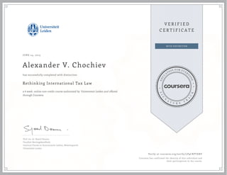 JUNE 24, 2015
Alexander V. Chochiev
Rethinking International Tax Law
a 6 week online non-credit course authorized by Universiteit Leiden and offered
through Coursera
has successfully completed with distinction
Prof. mr. dr. Sjoerd Douma
Faculteit Rechtsgeleerdheid,
Instituut Fiscale en Economische vakken, Belastingrecht
Universiteit Leiden
Verify at coursera.org/verify/LP9CRPYXBY
Coursera has confirmed the identity of this individual and
their participation in the course.
 