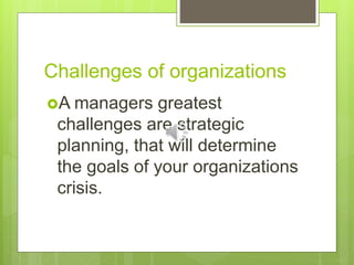 Challenges of organizations
A managers greatest
challenges are strategic
planning, that will determine
the goals of your organizations
crisis.
 