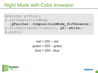 Night Mode with Color Inversion

QPainter p(this);
p.setCompositionMode
  (QPainter::CompositionMode_Difference);
p.fillRect(event->rect(), Qt::white);
p.end();

               red = 255 – red
            green = 255 – green
              blue = 255 - blue




                                            37
 