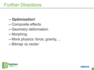 Further Directions


  – Optimization!
  – Composite effects
  – Geometry deformation
  – Morphing
  – More physics: force, gravity, ...
  – Bitmap vs vector




                                        71
 