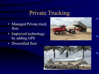Private Trucking
• Managed Private truck
fleet
• Improved technology
by adding GPS
• Diversified fleet
 