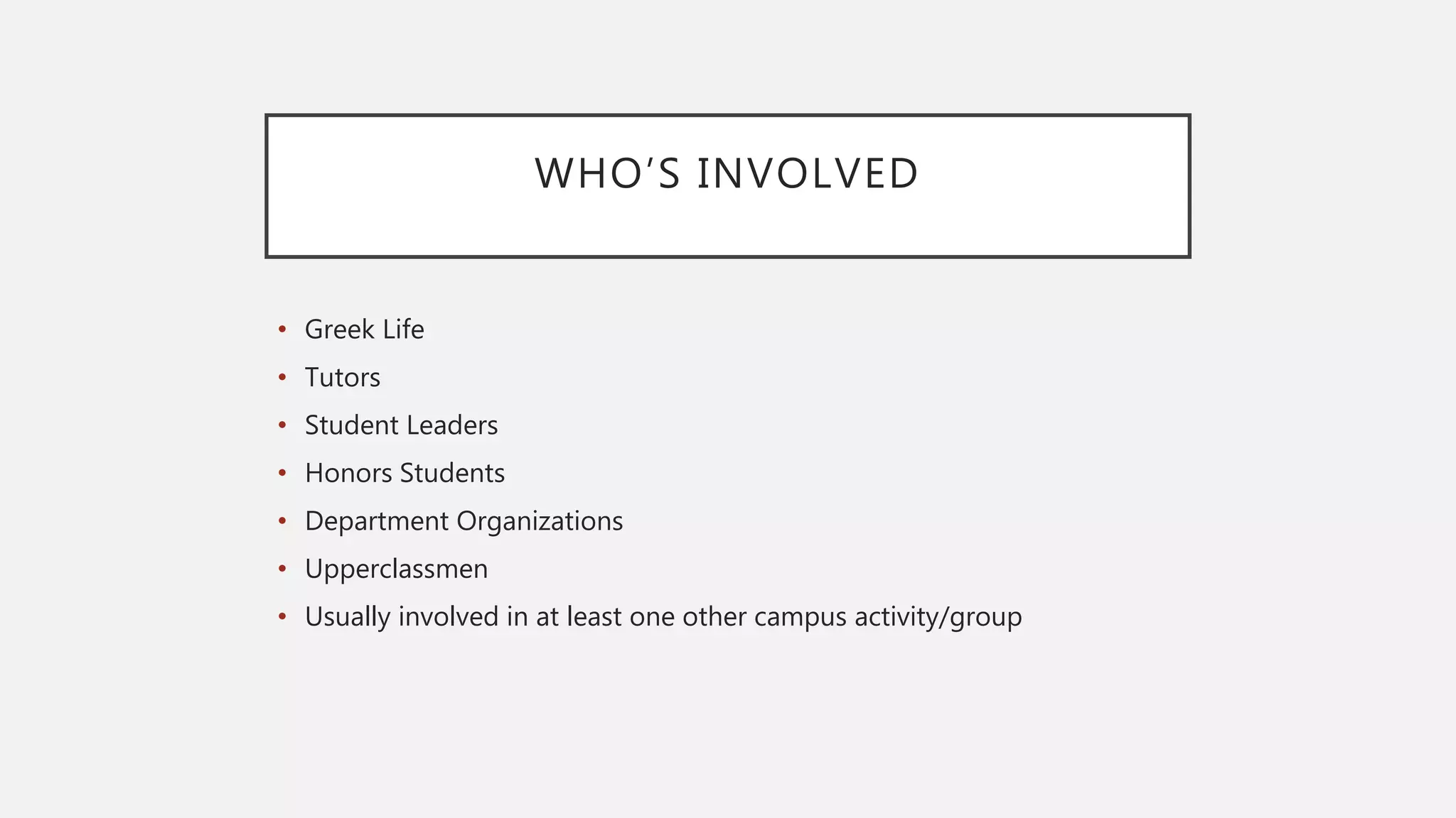 WHO’S INVOLVED
• Greek Life
• Tutors
• Student Leaders
• Honors Students
• Department Organizations
• Upperclassmen
• Usually involved in at least one other campus activity/group
 