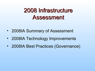 2008 Infrastructure2008 Infrastructure
AssessmentAssessment
• 2008IA Summary of Assessment
• 2008IA Technology Improvements
• 2008IA Best Practices (Governance)
 