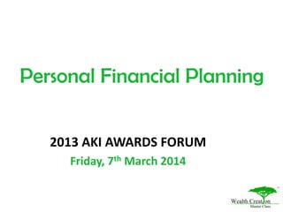 Personal Financial Planning
2013 AKI AWARDS FORUM
Friday, 7th March 2014
 