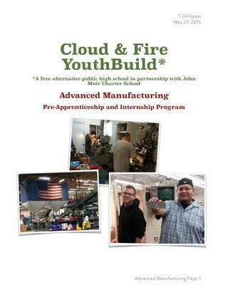 T. DiFilippis
May 21, 2015
Cloud & Fire
YouthBuild*
*A free alternative public high school in partnership with John
Muir Charter School
Advanced Manufacturing
Pre-Apprenticeship and Internship Program 
Advanced Manufacturing Page 1
 