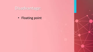 Disadvantage:
• Floating point
 