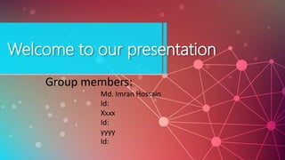 Welcome to our presentation
Group members:
Md. Imran Hossain
Id:
Xxxx
Id:
yyyy
Id:
 