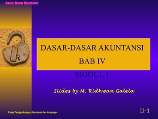 Dasar-Dasar Akuntansi




                           DASAR-DASAR AKUNTANSI
                                               BAB IV
                                              MODUL 1
                                       Slides by M. Ridhwan Galela



 Pusat Pengembangan Akuntansi dan Keuangan                           II-1
 
