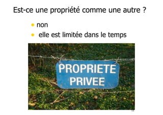 Est-ce une propriété comme une autre ? 
• non 
• elle est limitée dans le temps 
11 
 
