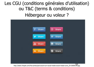 Les CGU (conditions générales d’utilisation) 
120 
ou T&C (terms & conditions) 
Hébergeur ou voleur ? 
http://static.freepik.com/free-photo/psd-social-icon-social-media-social-media-icons_29-30000199.jpg 
 