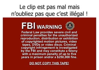 Le clip est pas mal mais 
n’oubliez pas que c’est illégal ! 
146 
 