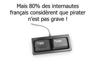 Mais 80% des internautes 
français considèrent que pirater 
n’est pas grave ! 
5 
 