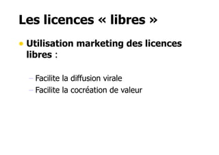 Les licences « libres » 
• Utilisation marketing des licences 
libres : 
– Facilite la diffusion virale 
– Facilite la cocréation de valeur 
 