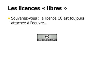 Les licences « libres » 
• Souvenez-vous : la licence CC est toujours 
attachée à l'oeuvre... 
 