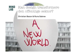 Kan design transformere
den offentlige sektor?
Christian Bason & Runa Sabroe
 